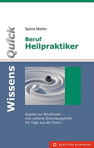 WissensQuick: Beruf Heilpraktiker/in: Aspekte zur Berufswahl-eine schnelle Orientierungshilfe mit Tipps aus der Praxis