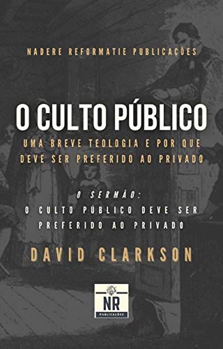 O Culto Público: Uma breve teologia e por que deve ser preferido ao privado