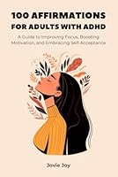 100 Affirmations for Adults with ADHD - A Guide to Improving Focus, Boosting Motivation, and Embracing Self-Acceptance - Positive, Motivational, ... Mental Health, Relationships and a Good Life) B0D7D3QV5M Book Cover