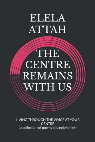 THE CENTRE REMAINS WITH US: A GUIDE TO FINDING YOUR CENTRE ( a collection of poems and epiphanies)