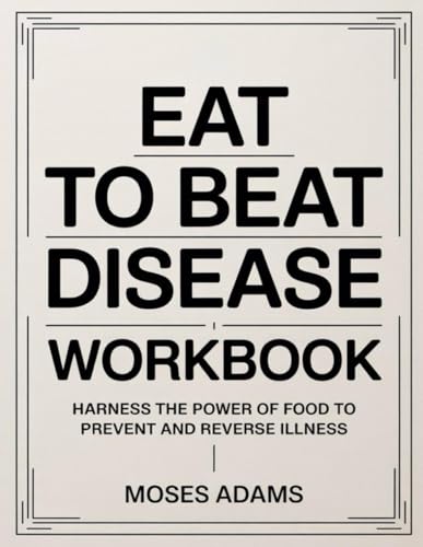 Eat To Beat Disease Workbook: Harness the Power of Food to Prevent and Reverse Illness