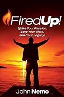 Fired Up!: Ignite Your Passion. Love Your Work. Live Your Legacy! 1503058247 Book Cover