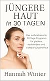 Jüngere Haut in 30 Tagen: Das evidenzbasierte 30-Tage-Programm für glattere, strahlendere und sichtbar jüngere Haut