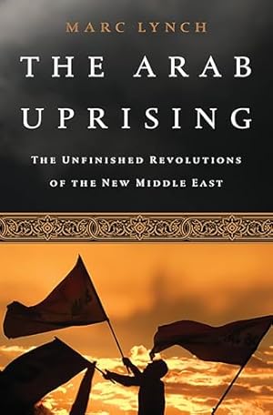 The Arab Uprising: The Unfinished Revolutions of the New Middle East
