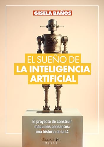 El Sueño De La Inteligencia Artificial: El Proyecto De Construir Máquinas Pensantes: Una Historia De La Ia. Shackleton Books El Sueño De La Inteligencia Artificial: El Proyecto De Construir Máquinas Pensantes: Una Historia De La Ia. Shackleton Books