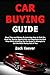 Car Buying Guide: Save Time and Money By Learning How to Find the Best Car Buying Opportunity and Negotiate the Best Price While Avoiding the Car Dealer's Attempts to Get the Most Money Out of You
