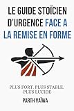 remise forme programme  Le Guide Stoïcien d’Urgence Face à la Remise en Forme: Plus Fort. Plus Stable. Plus Lucide