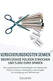 Versicherungskosten senken: Überflüssige Policen streichen und 5.000 Euro sparen: Der systematische Praxisleitfaden mit Risikoprofil, Policen-Inventur, Checklisten und Vorlagen für Kündigung und Tarif
