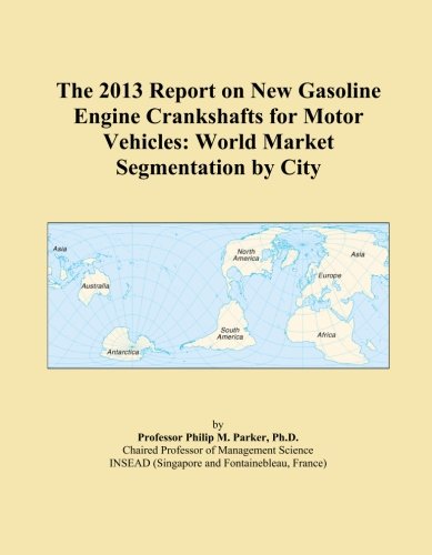 The 2013 Report on New Gasoline Engine Crankshafts for Motor Vehicles: World Market Segmentation by City