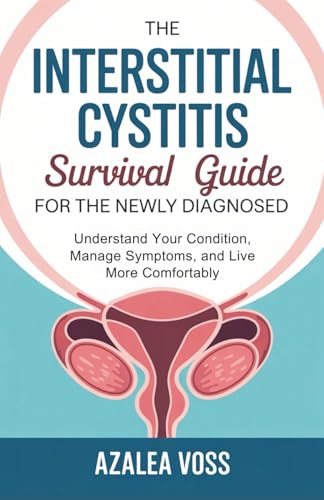The Interstitial Cystitis Survival Guide for the Newly Diagnosed: Understand Your Condition, Manage Symptoms, and Live More Comfortably