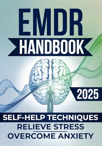 EMDR Handbook: Transform Your Life with Self-Help Techniques to Relieve Stress, Overcome Anxiety, Build Meaningful Relationships, and Achieve Emotional Freedom Every Day