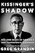 Kissinger's Shadow: The Long Reach of America's Most Controversial Statesman