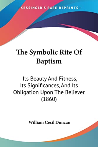 The Symbolic Rite Of Baptism: Its Beauty And Fitness, Its Significances, And Its Obligation Upon The Believer (1860)