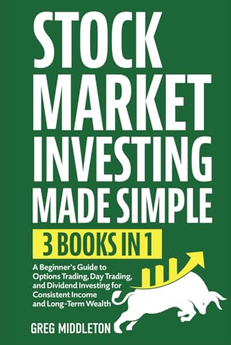 Stock Market Investing Made Simple: 3 In 1 - A Beginner'S Guide To Options Trading, Day Trading, And Dividend Investing For Consistent Income And Long