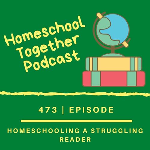 Episode 473: Homeschooling a Struggling Reader