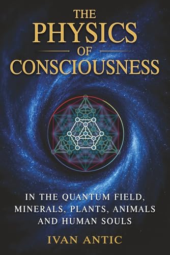 The Physics of Consciousness: In the Quantum Field, Minerals, Plants, Animals and Human Souls (Existence - Consciousness - Bliss)