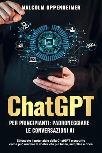 ChatGPT per principianti: Padroneggiare le conversazioni AI: Sbloccate il potenziale della ChatGPT e scoprite come può rendere la vostra vita più facile, semplice e ricca.
