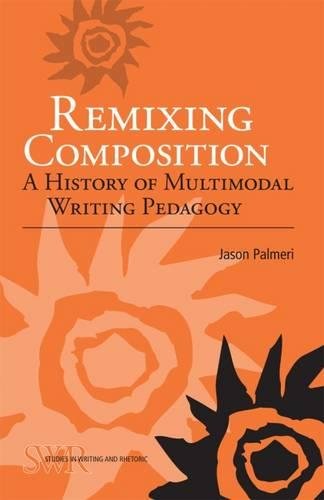 Remixing Composition: A History of Multimodal Writing Pedagogy (Studies in Writing and Rhetoric) Remixing Composition: A History of Multimodal Writing Pedagogy (Studies in Writing and Rhetoric)