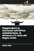 Raggiungere la sicurezza nell'Africa subsahariana, le minacce e il ruolo del Regno Unito (Italian Edition) 6208746175 Book Cover