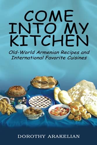 Come Into My Kitchen: Old-World Armenian Recipes and International Favorite Cuisines