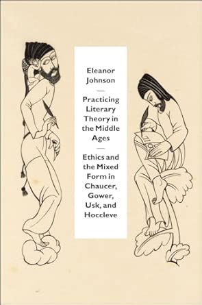 Practicing Literary Theory in the Middle Ages – Ethics and the Mixed Form in Chaucer, Gower, Usk, and Hoccleve book cover