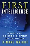First Intelligence: Using the Science and Spirit of Intuition