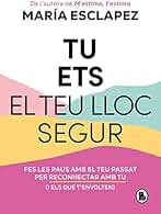 Tu ets el teu lloc segur: Fes les paus amb el teu passat per reconnectar amb tu (i amb els que t'envolten) (Bruguera Tendencias)