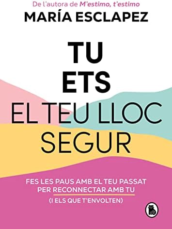 Tu ets el teu lloc segur: Fes les paus amb el teu passat per reconnectar amb tu (i amb els que t'envolten) (Bruguera Tendencias)