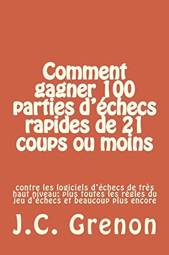 Comment gagner 100 parties d'echecs rapides de 21 coups ou moins: contre les logiciels d'échecs de tres haut niveau (French Edition)
