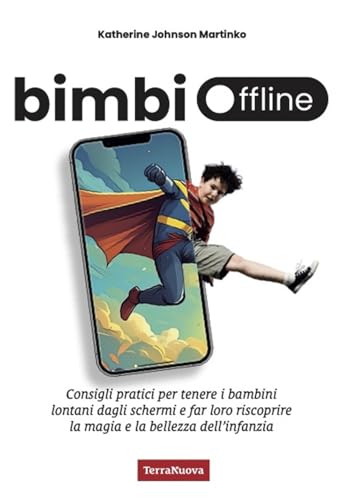 Bimbi offline. Consigli pratici per tenere i bambini lontani dagli schermi e far loro riscoprire la magia e la bellezza dell'infanz