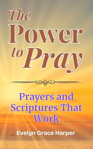 The Power To Pray: Prayers and Scriptures That Work: 100