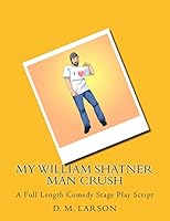 My William Shatner Man Crush: A Full Length Comedy Stage Play Script 1505910153 Book Cover