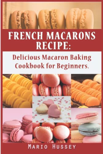 French Macarons Recipe: Delicious Macaron Baking Cookbook for Beginners