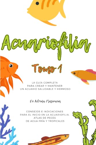 Consejos e indicaciones para el Inicio en la acuariofilia, Atlas de peces de agua fría y tropicales: La guía completa para crear y mantener un acuario saludable y hermoso