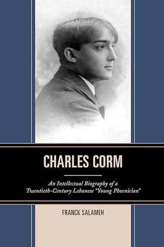 Charles Corm: An Intellectual Biography of a Twentieth-Century Lebanese “Young Phoenician” (The Levant and Near East: A Multidisciplinary Book Series)
