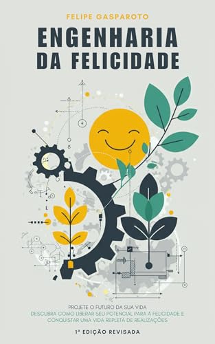 Engenharia da Felicidade: Descubra como liberar seu potencial para a felicidade e conquistar uma vid