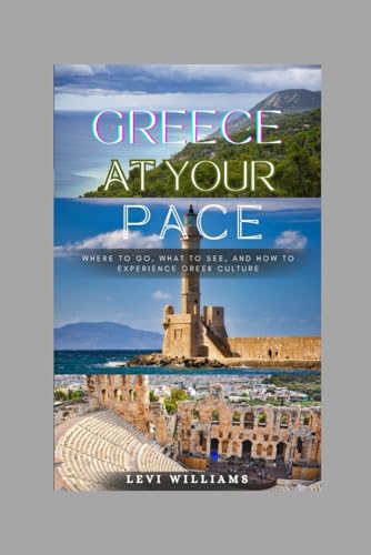 Greece at Your Pace: Where to Go, What to See, and How to Experience Greek Culture