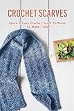 Crochet Scarves: Quick & Easy Crochet Scarf Patterns To Make Today: Gorgeous Crochet Scarves Patterns