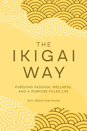 The Ikigai Way: Pursuing Passion, Wellness, and a Purpose-Filled Life