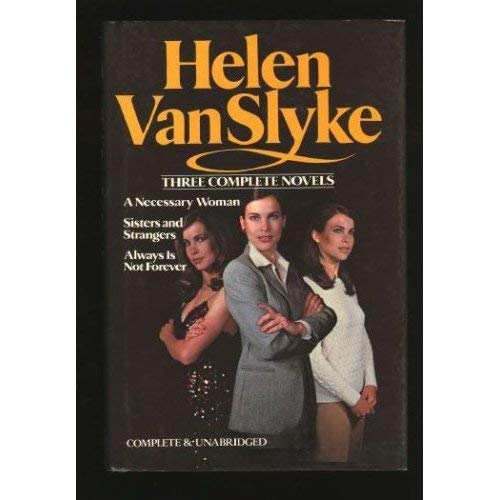 Helen Van Slyke: 3 Complete Novels - A Necessary Woman; Sisters and Strangers; Always Is Not Forever