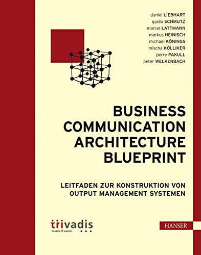 Business Communication Architecture Blueprint: Leitfaden zur Konstruktion von Output Management Syst Business Communication Architecture Blueprint: Leitfaden zur Konstruktion von Output Management Syst