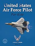 United States Air Force Pilot For Kids!: How To Become an Air Force Pilot (Leadership and Self-Esteem and Self-Respect Books For Kids Book 2)