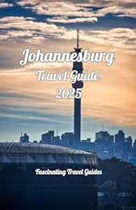 Johannesburg Travel Guide 2025: Exploring the Heartbeat of South Africa: A Guide to Johannesburg’s Culture, History, and Innovation