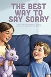 The Best Way To Say Sorry: A 3-Step Guide to Sincere Apologies, Empathy, and Repairing Hurt Feelings (Ages 3-7)