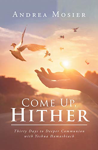 Come Up, Hither: Thirty Days To Deeper Communion With Yeshua Hamashiach -  Kindle Edition By Mosier, Andrea. Religion & Spirituality Kindle Ebooks @  Amazon.com.