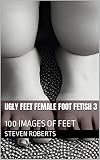 Ugly Feet Female Foot Fetish 3: 100 Images of Feet (English Edition)