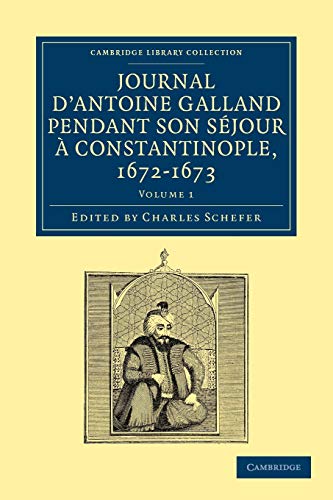 Journal d'Antoine Galland pendant son séjour à Constantinople, 1672–1673 (Cambridge Library Collection - Travel, Middle East and Asia Minor) (Volume 1) (French Edition)