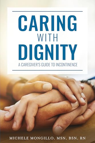 Caring With Dignity: A Caregiver'S Guide To Incontinence