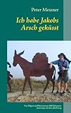 Ich habe Jakobs Arsch geküsst: Von Pilgern und Bettwanzen: 800 Kilometer unterwegs auf dem Jakobsweg