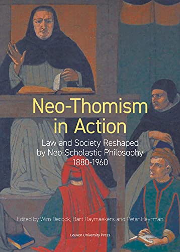 Neo-Thomism in Action: Law and Society Reshaped by Neo-Scholastic Philosophy, 1880-1960 (KADOC Studies on Religion, Culture and Society, 29)